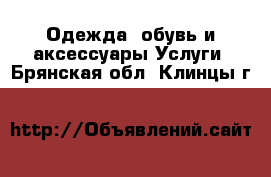 Одежда, обувь и аксессуары Услуги. Брянская обл.,Клинцы г.